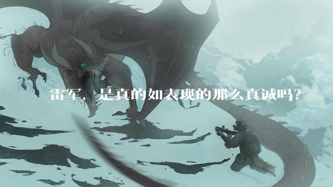 雷军，是真的如表现的那么真诚吗？