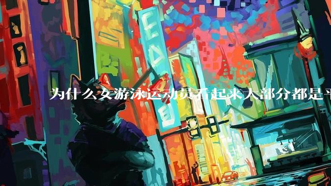 为什么女游泳运动员看起来大部分都是平胸？