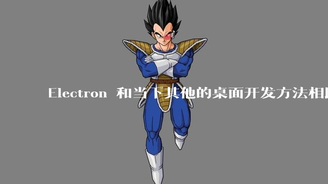 Electron 和当下其他的桌面开发方法相比如何？