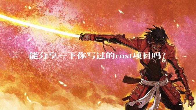 能分享一下你写过的rust项目吗？