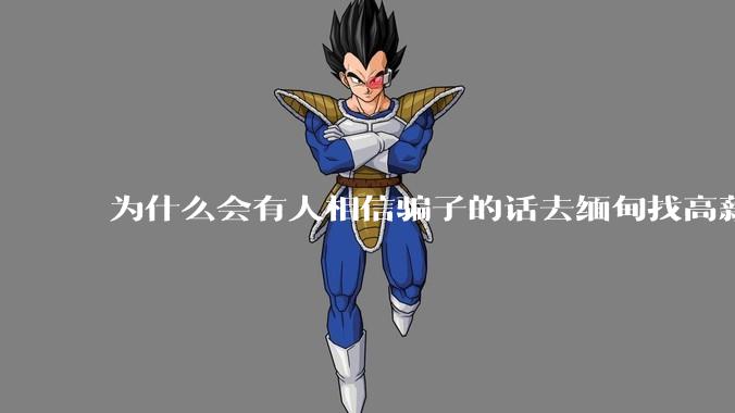 为什么会有人相信骗子的话去缅甸找高薪工作呢？