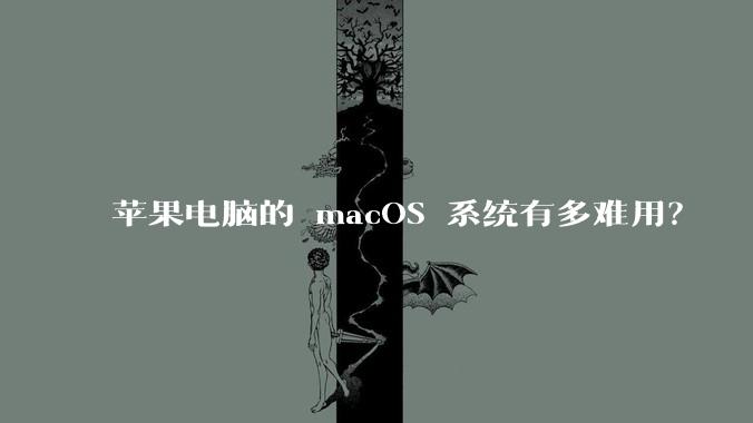 苹果电脑的 macOS 系统有多难用？